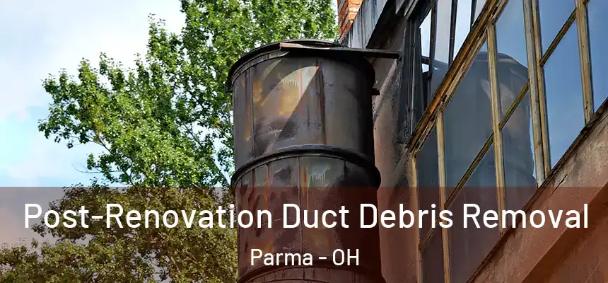  Post-Renovation Duct Debris Removal Parma - OH